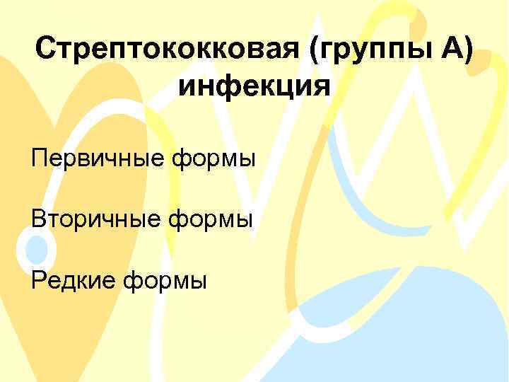Стрептококковая (группы А) инфекция Первичные формы Вторичные формы Редкие формы 