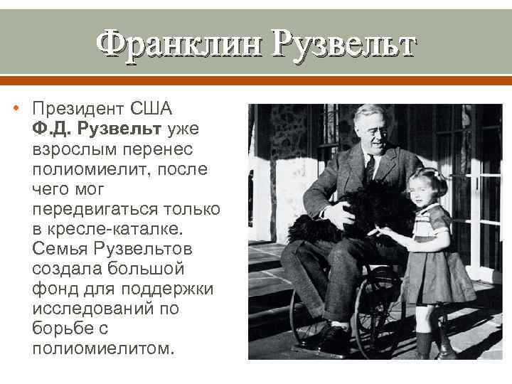 Франклин Рузвельт • Президент США Ф. Д. Рузвельт уже взрослым перенес полиомиелит, после чего