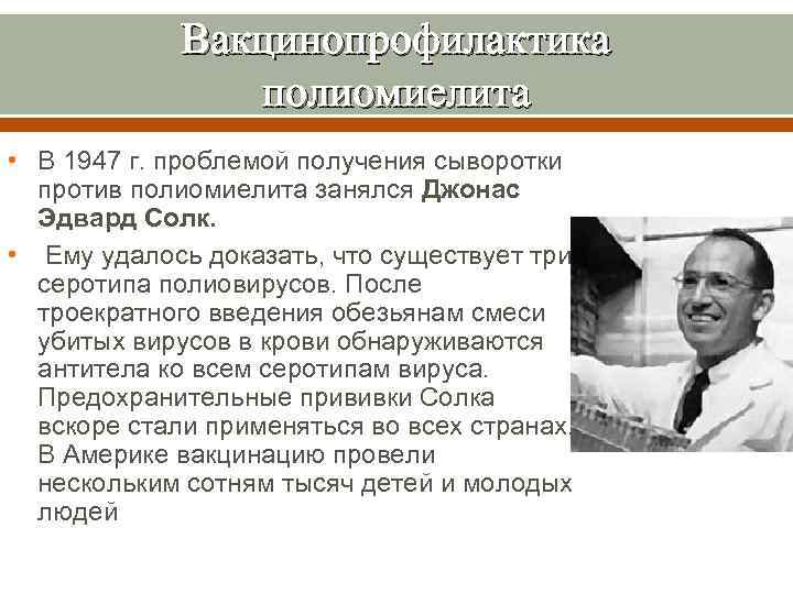 Вакцинопрофилактика полиомиелита • В 1947 г. проблемой получения сыворотки против полиомиелита занялся Джонас Эдвард