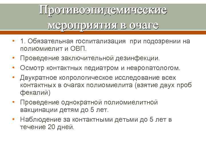 Противоэпидемические мероприятия в очаге • 1. Обязательная госпитализация при подозрении на полиомиелит и ОВП.