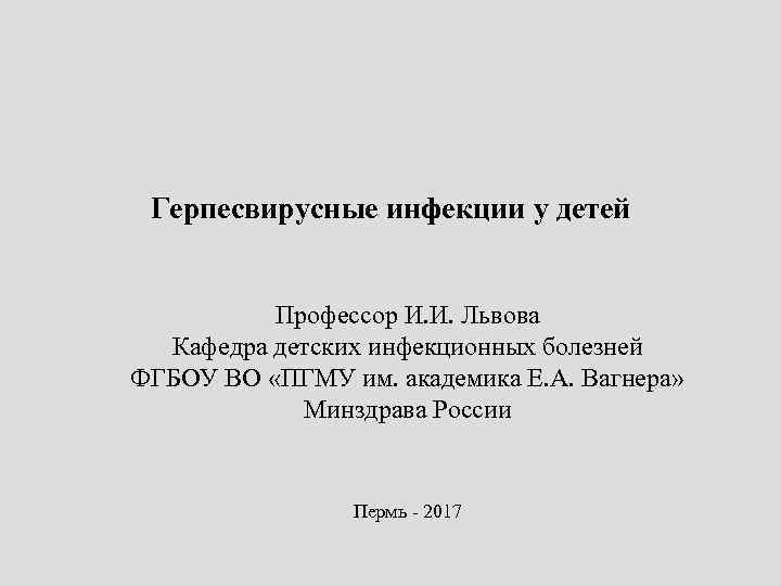 Герпесвирусные инфекции у детей Профессор И. И. Львова Кафедра детских инфекционных болезней ФГБОУ ВО