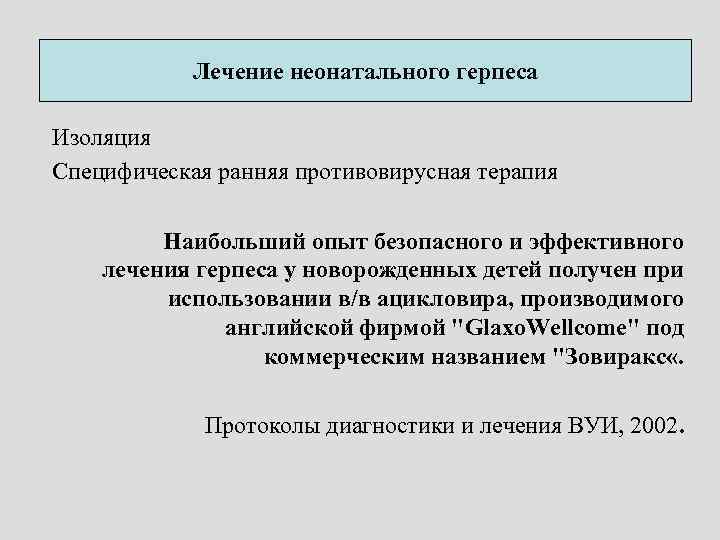 Лечение неонатального герпеса Изоляция Специфическая ранняя противовирусная терапия Наибольший опыт безопасного и эффективного лечения