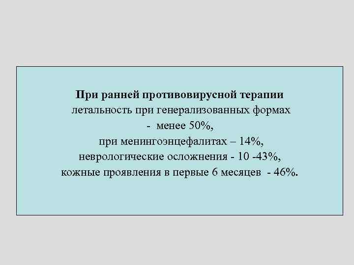 При ранней противовирусной терапии летальность при генерализованных формах - менее 50%, при менингоэнцефалитах –
