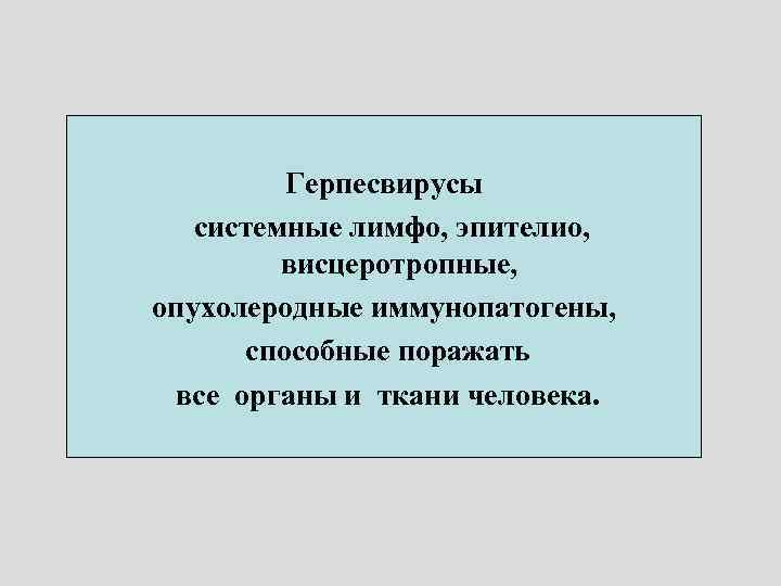 Герпесвирусы системные лимфо, эпителио, висцеротропные, опухолеродные иммунопатогены, способные поражать все органы и ткани человека.