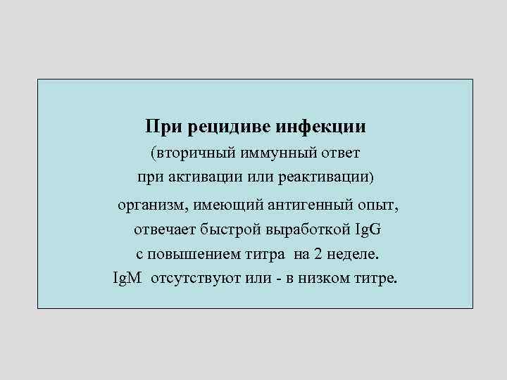 При рецидиве инфекции (вторичный иммунный ответ при активации или реактивации) организм, имеющий антигенный опыт,