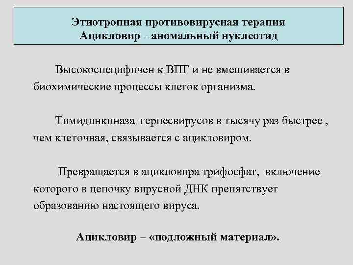 Этиотропная противовирусная терапия Ацикловир – аномальный нуклеотид Высокоспецифичен к ВПГ и не вмешивается в