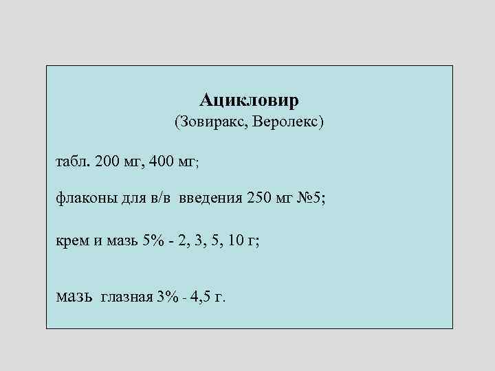 Ацикловир (Зовиракс, Веролекс) табл. 200 мг, 400 мг; флаконы для в/в введения 250 мг