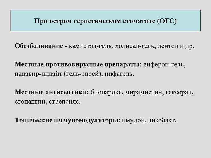 При остром герпетическом стоматите (ОГС) Обезболивание - камистад-гель, холисал-гель, дентол и др. Местные противовирусные