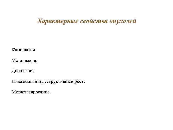 Характерные свойства опухолей Катаплазия. Метаплазия. Дисплазия. Инвазивный и деструктивный рост. Метастазирование. 