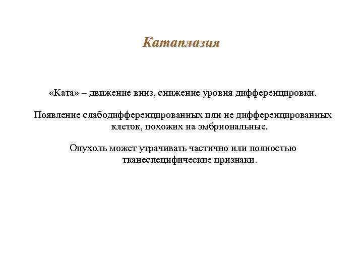 Катаплазия «Ката» – движение вниз, снижение уровня дифференцировки. Появление слабодифференцированных или не дифференцированных клеток,