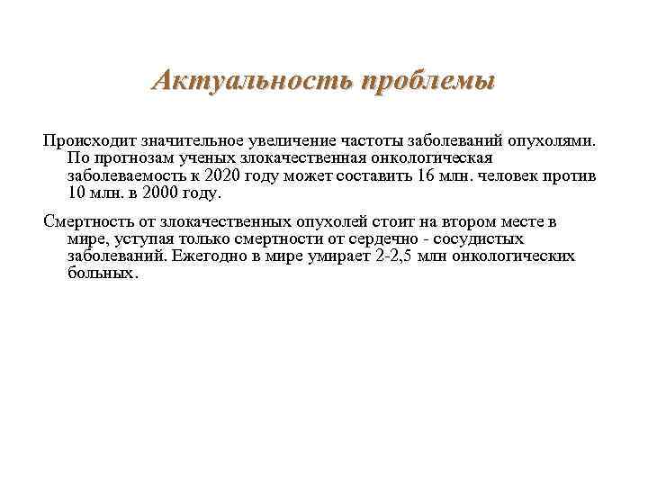 Актуальность проблемы Происходит значительное увеличение частоты заболеваний опухолями. По прогнозам ученых злокачественная онкологическая заболеваемость