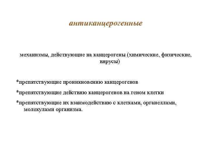 антиканцерогенные механизмы, действующие на канцерогены (химические, физические, вирусы) *препятствующие проникновению канцерогенов *препятствующие действию канцерогенов