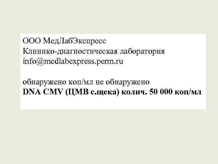 ООО Мед. Лаб. Экспресс Клинико-диагностическая лаборатория info@medlabexpress. perm. ru обнаружено коп/мл не обнаружено DNA