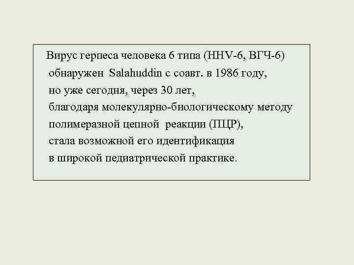 Вирус герпеса человека 6 типа (HHV-6, ВГЧ-6) обнаружен Salahuddin с соавт. в 1986 году,