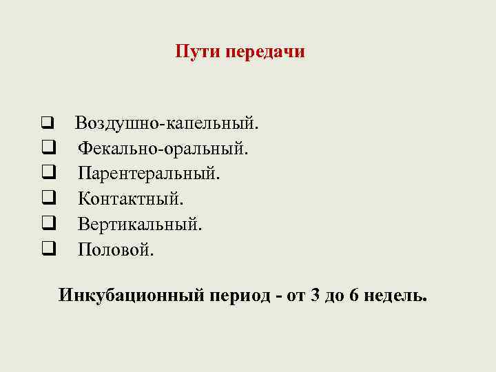Пути передачи q q q Воздушно-капельный. Фекально-оральный. Парентеральный. Контактный. Вертикальный. Половой. Инкубационный период -