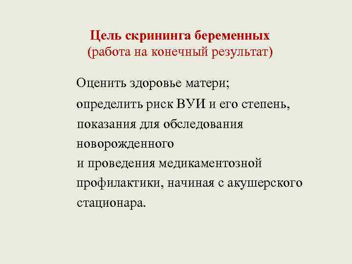 Цель скрининга беременных (работа на конечный результат) Оценить здоровье матери; определить риск ВУИ и