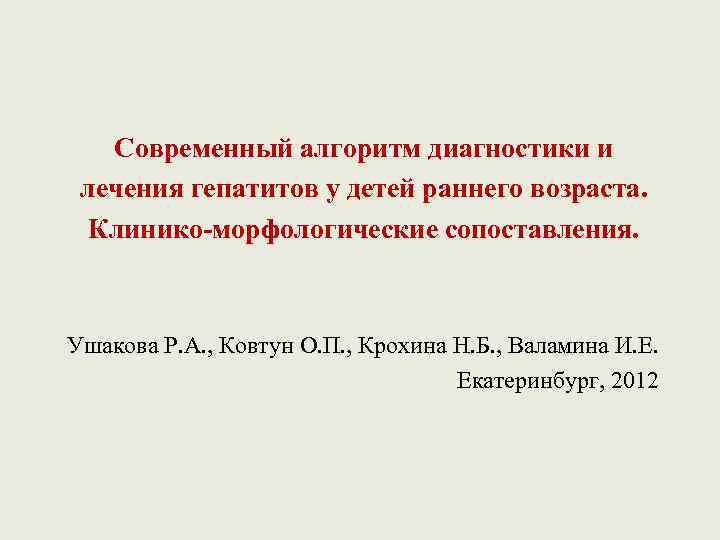 Современный алгоритм диагностики и лечения гепатитов у детей раннего возраста. Клинико-морфологические сопоставления. Ушакова Р.