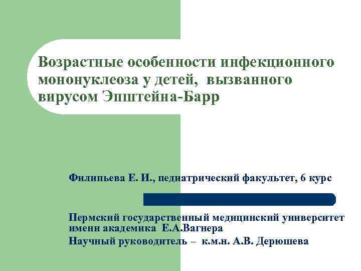 Возрастные особенности инфекционного мононуклеоза у детей, вызванного вирусом Эпштейна-Барр Филипьева Е. И. , педиатрический