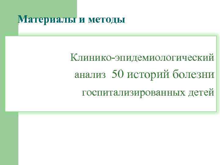 Материалы и методы Клинико-эпидемиологический анализ 50 историй болезни госпитализированных детей 