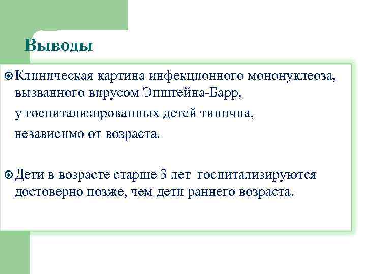 Выводы Клиническая картина инфекционного мононуклеоза, вызванного вирусом Эпштейна-Барр, у госпитализированных детей типична, независимо от