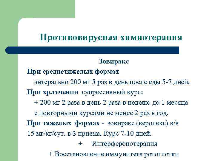 Противовирусная химиотерапия Зовиракс При среднетяжелых формах энтерально 200 мг 5 раз в день после