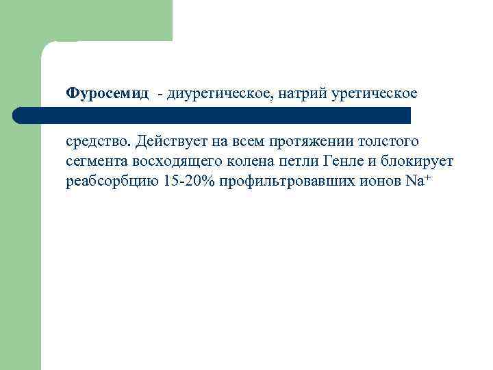 Фуросемид - диуретическое, натрий уретическое средство. Действует на всем протяжении толстого сегмента восходящего колена