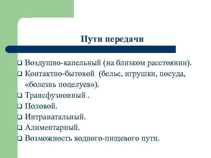 Пути передачи Воздушно-капельный (на близком расстоянии). q Контактно-бытовой (белье, игрушки, посуда, «болезнь поцелуев» ).