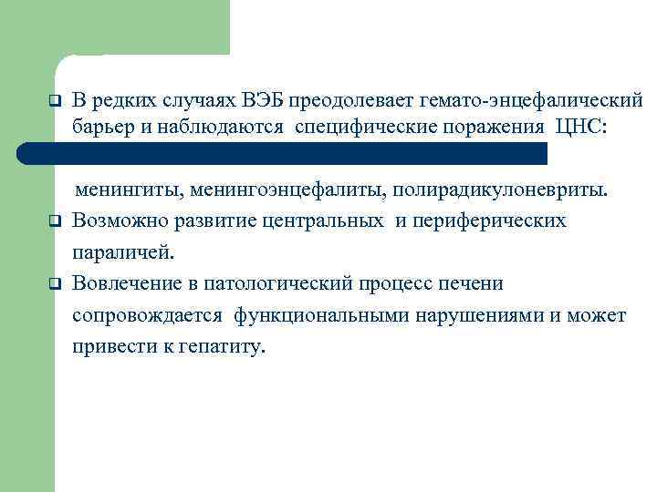 В редких случаях ВЭБ преодолевает гемато-энцефалический барьер и наблюдаются специфические поражения ЦНС: q менингиты,