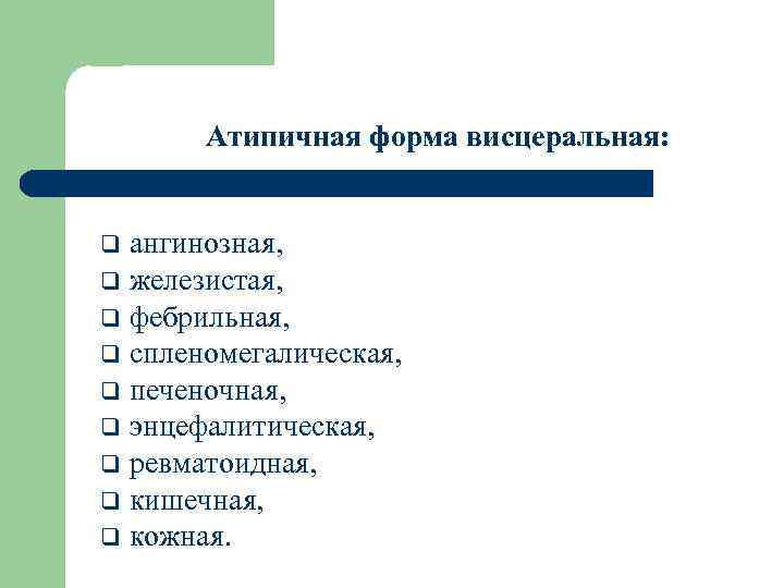 Атипичная форма висцеральная: ангинозная, q железистая, q фебрильная, q спленомегалическая, q печеночная, q энцефалитическая,