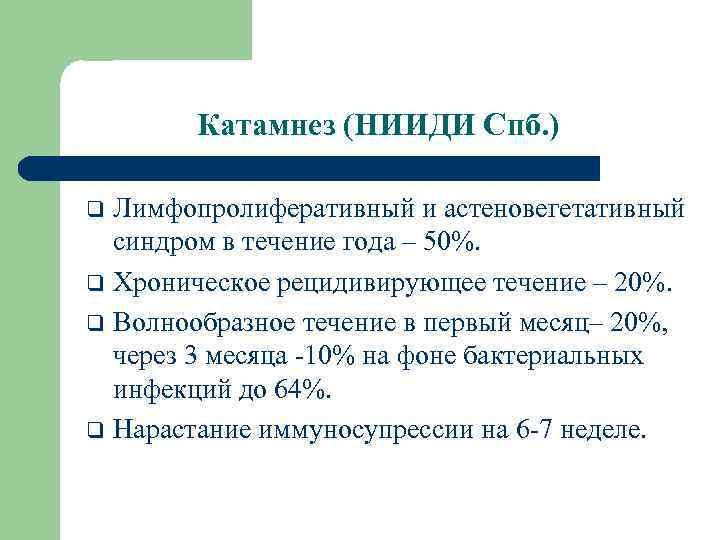 Катамнез (НИИДИ Спб. ) Лимфопролиферативный и астеновегетативный синдром в течение года – 50%. q