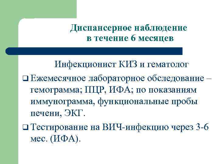 Диспансерное наблюдение в течение 6 месяцев Инфекционист КИЗ и гематолог q Ежемесячное лабораторное обследование