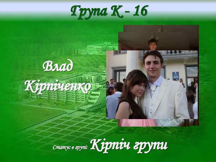 Група K - 16 Влад Кірпіченко Статус в групі: Кірпіч групи 