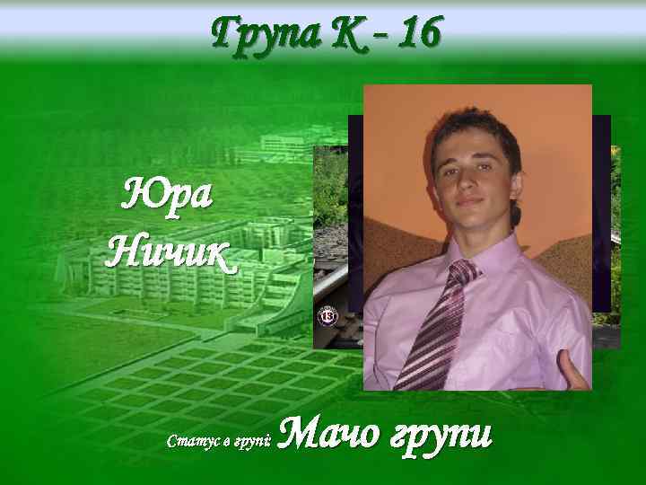 Група K - 16 Юра Ничик Статус в групі: Мачо групи 