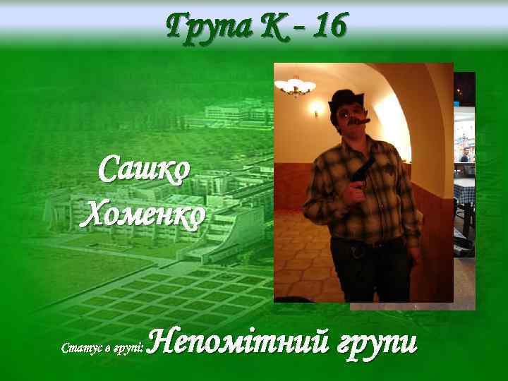 Група K - 16 Сашко Хоменко Статус в групі: Непомітний групи 