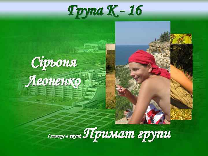 Група K - 16 Сірьоня Леоненко Статус в групі: Примат групи 