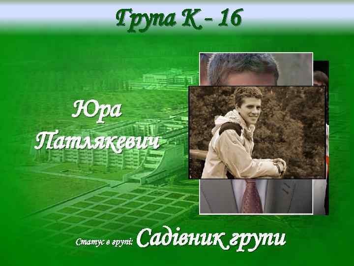 Група K - 16 Юра Патлякевич Статус в групі: Садівник групи 