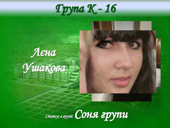 Група K - 16 Лєна Ушакова Статус в групі: Соня групи 