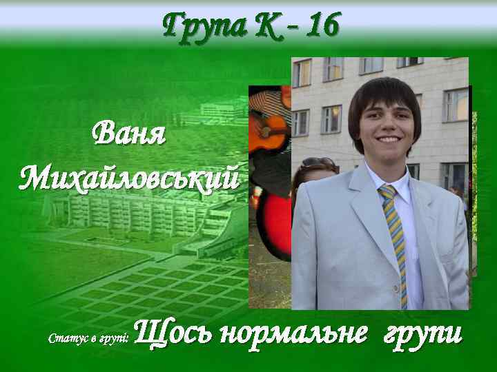 Група K - 16 Ваня Михайловський Статус в групі: Щось нормальне групи 