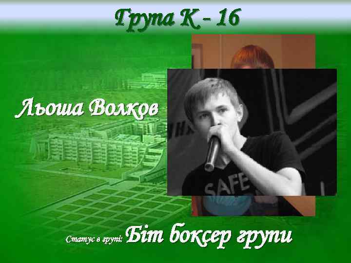 Група K - 16 Льоша Волков Статус в групі: Біт боксер групи 