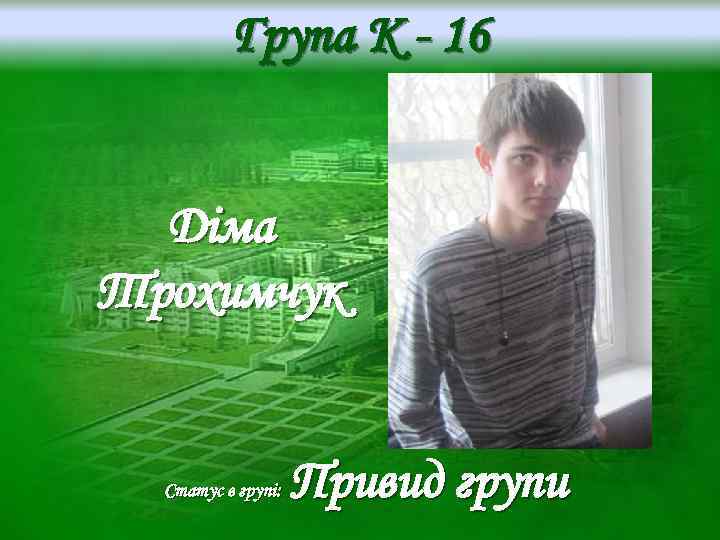 Група K - 16 Діма Трохимчук Статус в групі: Привид групи 