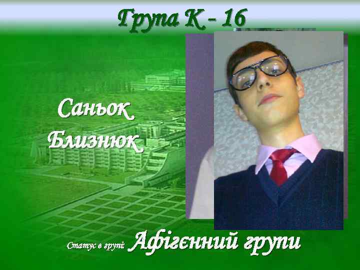 Група K - 16 Саньок Близнюк Статус в групі: Афігєнний групи 