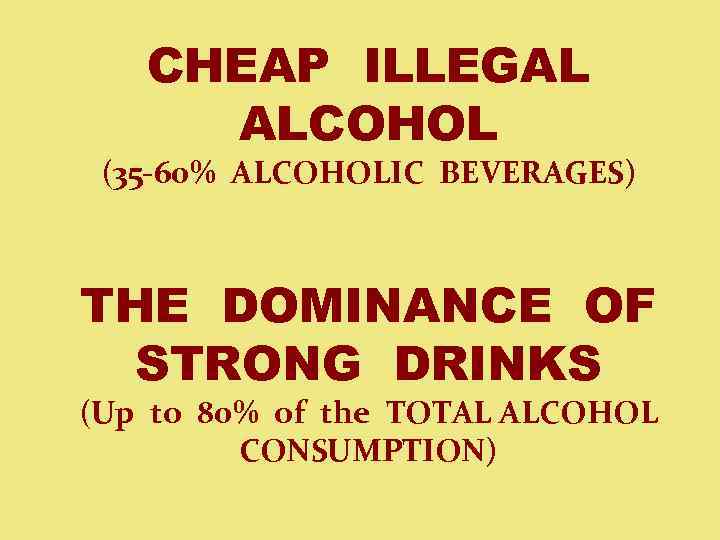 CHEAP ILLEGAL ALCOHOL (35 -60% ALCOHOLIC BEVERAGES) THE DOMINANCE OF STRONG DRINKS (Up to