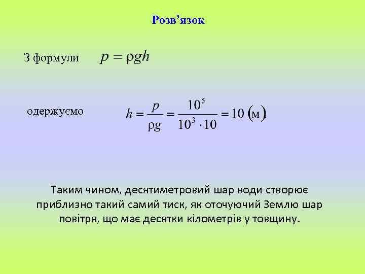Розв’язок З формули одержуємо Таким чином, десятиметровий шар води створює приблизно такий самий тиск,