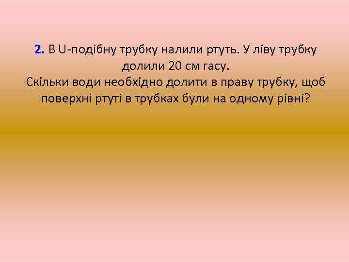 2. В U-подібну трубку налили ртуть. У ліву трубку долили 20 см гасу. Скільки