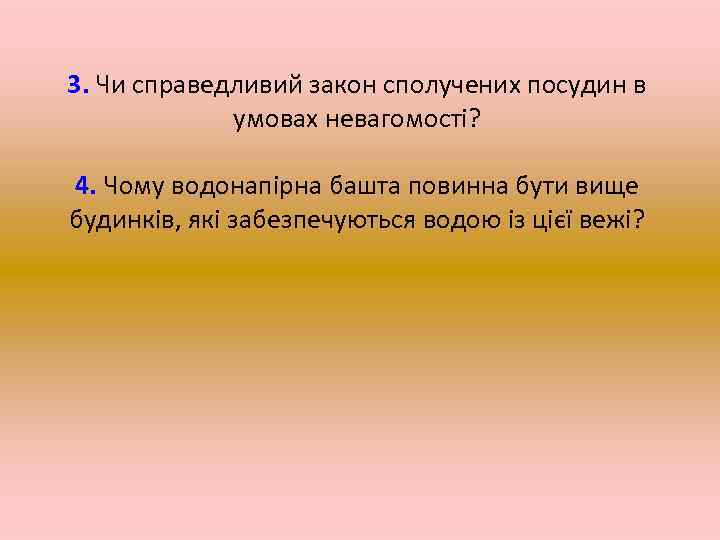 3. Чи справедливий закон сполучених посудин в умовах невагомості? 4. Чому водонапірна башта повинна