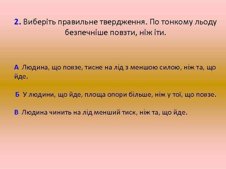 2. Виберіть правильне твердження. По тонкому льоду безпечніше повзти, ніж іти. А Людина, що