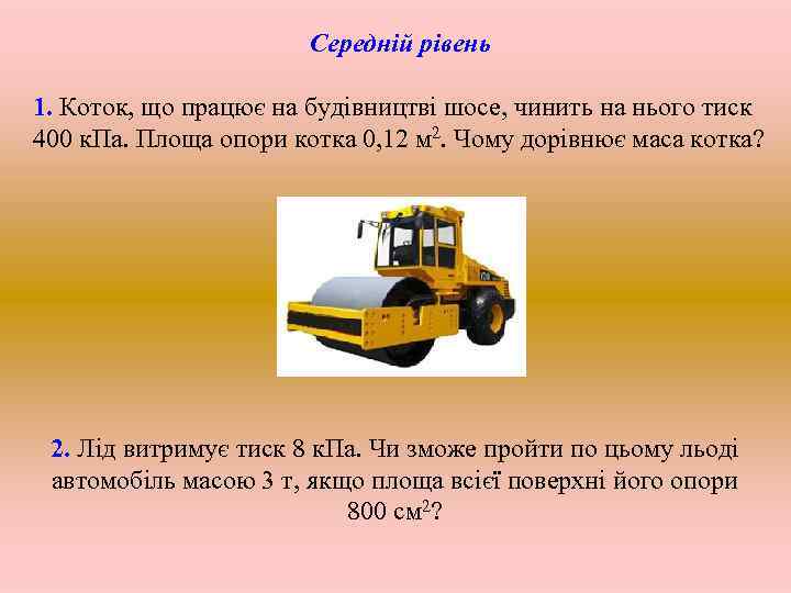 Середній рівень 1. Коток, що працює на будівництві шосе, чинить на нього тиск 400