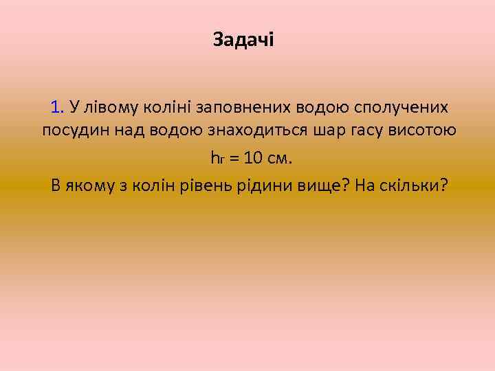 Задачі 1. У лівому коліні заповнених водою сполучених посудин над водою знаходиться шар гасу