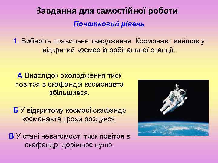 Завдання для самостійної роботи Початковий рівень 1. Виберіть правильне твердження. Космонавт вийшов у відкритий