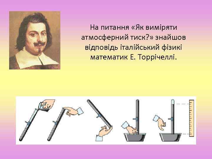 На питання «Як виміряти атмосферний тиск? » знайшов відповідь італійський фізикі математик Е. Торрічеллі.